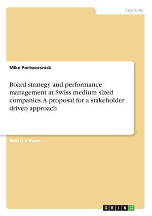 Board strategy and performance management at Swiss medium sized companies. A proposal for a stakeholder driven approach de Mike Portworsnick