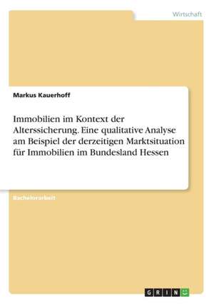 Immobilien im Kontext der Alterssicherung. Eine qualitative Analyse am Beispiel der derzeitigen Marktsituation für Immobilien im Bundesland Hessen de Markus Kauerhoff