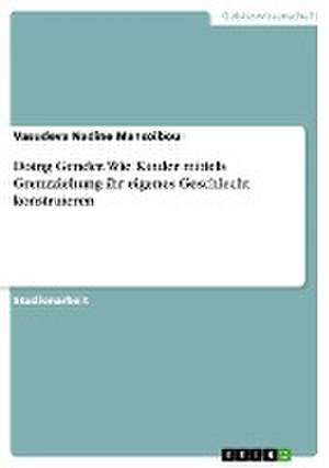 Doing Gender. Wie Kinder mittels Grenzziehung ihr eigenes Geschlecht konstruieren de Vasudeva Nadine Mansoibou