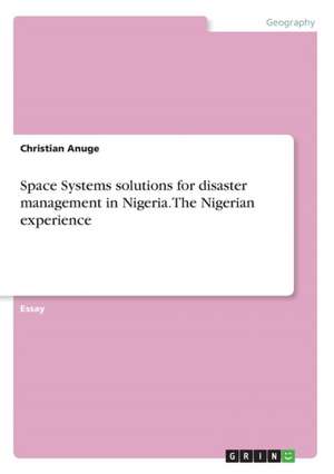 Space Systems Solutions for Disaster Management in Nigeria. the Nigerian Experience de Christian Anuge