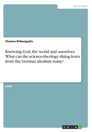 Knowing God, the world and ourselves. What can the science-theology dialog learn from the German idealism today? de Thomas Klibengajtis