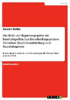 Die Rolle Der Regierungsspitze Im Haushaltspolitischen Entscheidungsprozess. Zwischen Haushaltsaufstellung Und Haushaltsgesetz de Weihe, Carsten