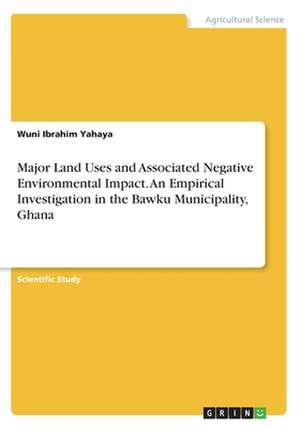 Major Land Uses and Associated Negative Environmental Impact. An Empirical Investigation in the Bawku Municipality, Ghana de Wuni Ibrahim Yahaya