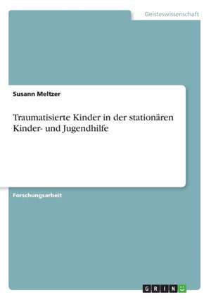 Traumatisierte Kinder in der stationären Kinder- und Jugendhilfe de Susann Meltzer