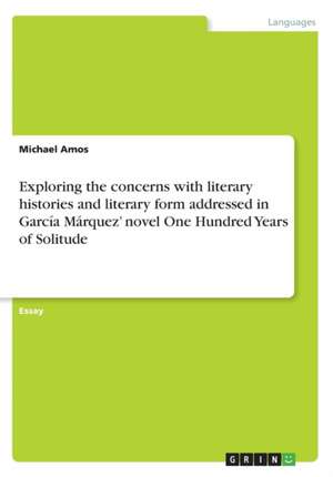 Exploring the concerns with literary histories and literary form addressed in García Márquez' novel One Hundred Years of Solitude de Michael Amos