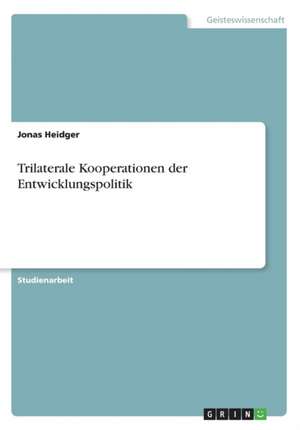 Trilaterale Kooperationen der Entwicklungspolitik de Jonas Heidger