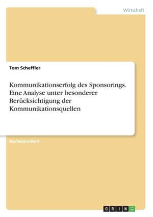 Kommunikationserfolg des Sponsorings. Eine Analyse unter besonderer Berücksichtigung der Kommunikationsquellen de Tom Scheffler