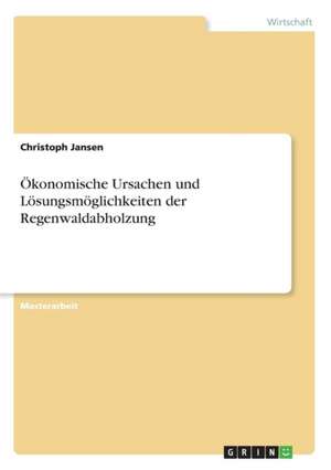 Ökonomische Ursachen und Lösungsmöglichkeiten der Regenwaldabholzung de Christoph Jansen