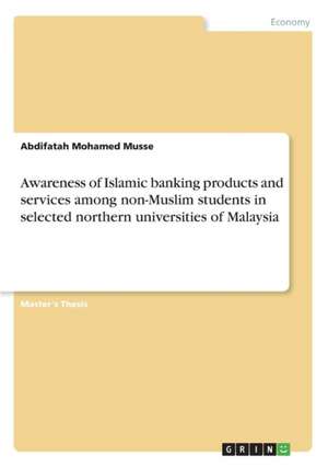 Awareness of Islamic Banking Products and Services Among Non-Muslim Students in Selected Northern Universities of Malaysia de Mohamed, Abdifatah