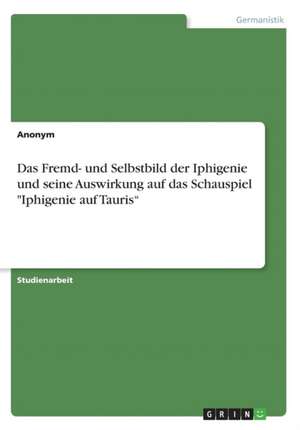 Das Fremd- und Selbstbild der Iphigenie und seine Auswirkung auf das Schauspiel "Iphigenie auf Tauris"