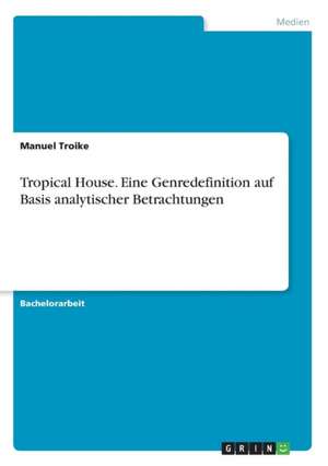 Tropical House. Eine Genredefinition auf Basis analytischer Betrachtungen de Manuel Troike