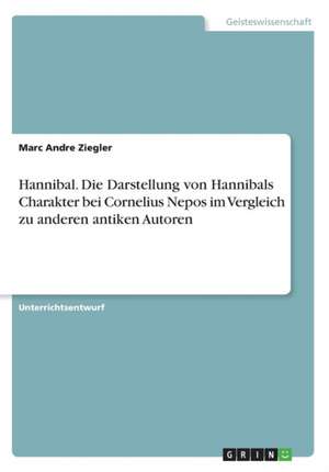 Hannibal. Die Darstellung von Hannibals Charakter bei Cornelius Nepos im Vergleich zu anderen antiken Autoren de Marc Andre Ziegler