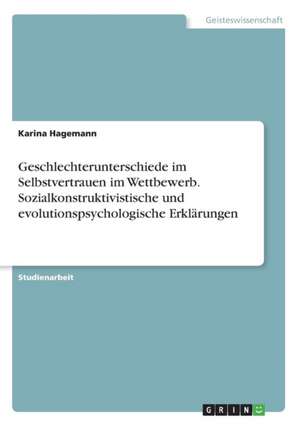 Geschlechterunterschiede im Selbstvertrauen im Wettbewerb. Sozialkonstruktivistische und evolutionspsychologische Erklärungen de Karina Hagemann