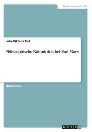 Philosophische Kulturkritik bei Karl Marx de Luise Viktoria Ruß