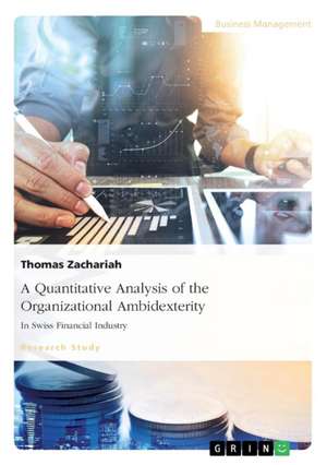 A Quantitative Analysis of the Organizational Ambidexterity in Swiss Financial Industry de Thomas Zachariah