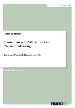 Hannah Arendt - Vita activa. Eine Zusammenfassung de Thomas Bäcker