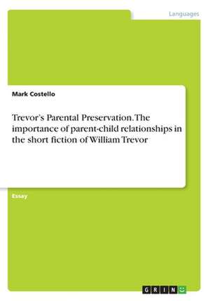 Trevor's Parental Preservation. the Importance of Parent-Child Relationships in the Short Fiction of William Trevor de Mark Costello