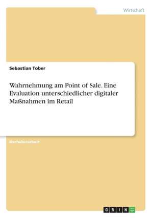 Wahrnehmung am Point of Sale. Eine Evaluation unterschiedlicher digitaler Maßnahmen im Retail de Sebastian Tober