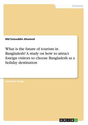 What Is the Future of Tourism in Bangladesh? a Study on How to Attract Foreign Visitors to Choose Bangladesh as a Holiday Destination de Ahamed, MD Salauddin