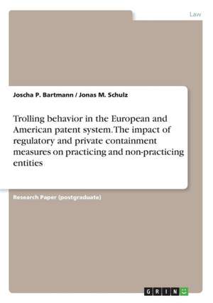 Trolling behavior in the European and American patent system. The impact of regulatory and private containment measures on practicing and non-practicing entities de Joscha P. Bartmann