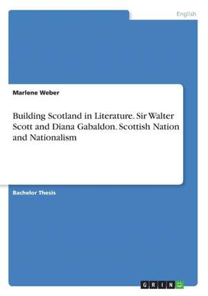 Building Scotland in Literature. Sir Walter Scott and Diana Gabaldon. Scottish Nation and Nationalism de Marlene Weber