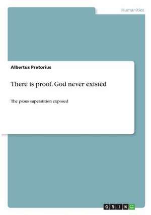 There Is Proof. God Never Existed de Pretorius, Albertus