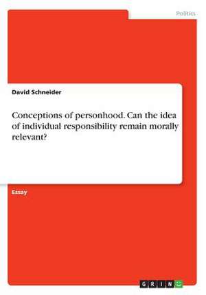 Conceptions of Personhood. Can the Idea of Individual Responsibility Remain Morally Relevant? de David Schneider