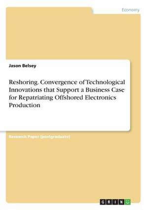 Reshoring. Convergence of Technological Innovations That Support a Business Case for Repatriating Offshored Electronics Production de Belsey, Jason