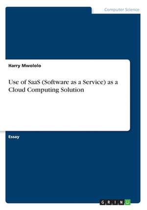 Use of Saas (Software as a Service) as a Cloud Computing Solution de Mwololo, Harry