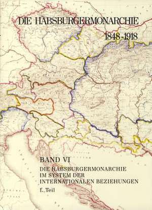 Die Habsburgermonarchie 1848-1918 Band VI/1: Die Habsburgermonarchie im System der internationalen Beziehungen 1. Teilband de Adam Wandruszka