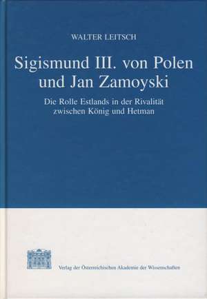 Sigismund III. Von Polen Und Jan Zamoyski: Die Rolle Estlands in Der Rivalitat Zwischen Konig Und Hetman de Walter Leitsch