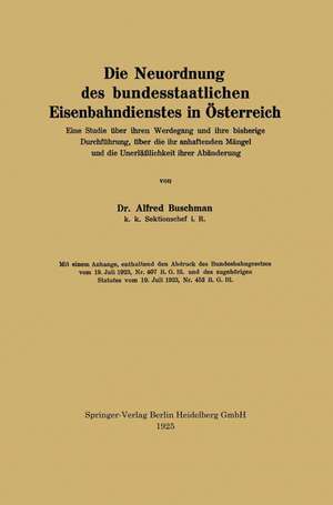 Die Neuordnung des bundesstaatlichen Eisenbahndienstes in Österreich: Eine Studie über ihren Werdegang und ihre bisherige Durchführung, über die ihr anhaftenden Mängel und die Unerläßlichkeit ihrer Abänderung de Alfred Buschman