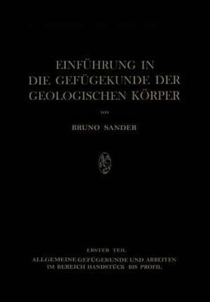 Einführung in die Gefügekunde der Geologischen Körper: Erster Teil: Allgemeine Gefügekunde und Arbeiten im Bereich Handstück bis Profil de Bruno Sander