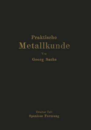 Praktische Metallkunde: Schmelzen und Gießen, spanlose Formung, Wärmebehandlung Zweiter Teil: Spanlose Formung de Georg Sachs