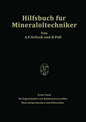 Hilfsbuch für Mineralöltechniker. Stoffkonstanten und Berechnungsunterlagen für Apparatebauer, Ingenieure, Betriebsleiter und Chemiker der Mineralölindustrie: Erster Band Die Eigenschaften von Kohlenwasserstoffen Mineralölprodukten und Hilfsstoffen de A.F. Orlicek