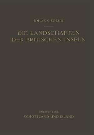 Die Landschaften der Britischen Inseln: Zweiter Band: Schottland und Irland de Johann Sölch