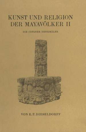 Kunst und Religion der Mayavölker II: Die Copaner Denkmäler de E. P. Dieseldorf