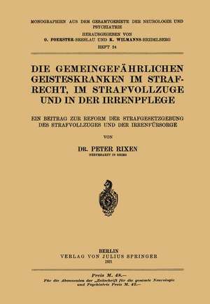 Die Gemeingefährlichen Geisteskranken im Strafrecht, im Strafvollzuge und in der Irrenpflege: Ein Beitrag zur Reform der Strafgesetzgebung des Strafvollzuges und der Irrenfürsorge de Peter Rixen