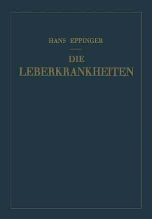 Die Leberkrankheiten: Allgemeine und Spezielle Pathologie und Therapie der Leber de Hans Eppinger