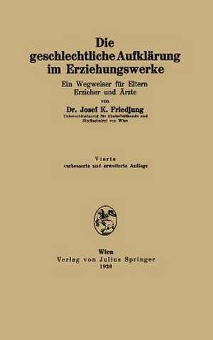 Die geschlechtliche Aufklärung im Erziehungswerke: Ein Wegweiser für Eltern Erzieher und Ärzte de Josef K. Friedjung