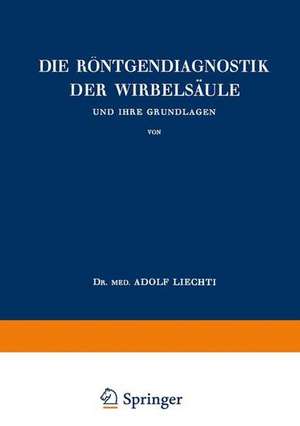 Die Röntgendiagnostik der Wirbelsäule und Ihre Grundlagen de Adolf Liechti