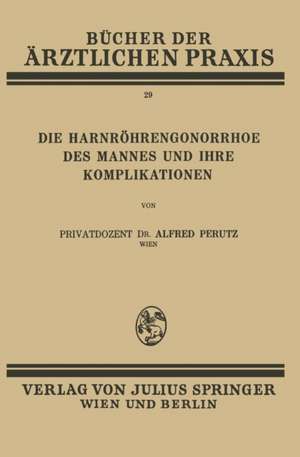 Die Harnröhren-Gonorrhoe des Mannes und Ihre Komplikationen: Band 29 de Alfred Perutz