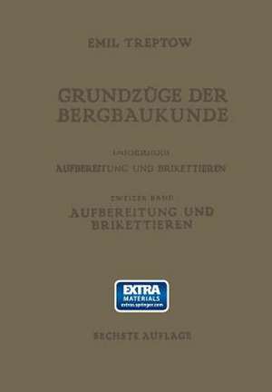 Grundzüge der Bergbaukunde Einschliesslich Aufbereitung und Brikettieren: II. Band. Aufbereitung und Brikettieren de Emil Treptow