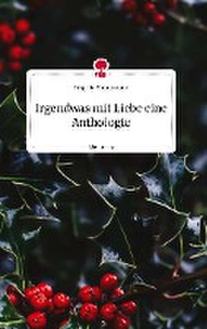 Irgendwas mit Liebe eine Anthologie. Life is a Story - story.one de Hrsg. Lia Zimmermann