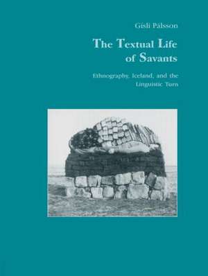 The Textual Life of Savants: Ethnography, Iceland, and the Linguistic Turn de Gisli Pálsson