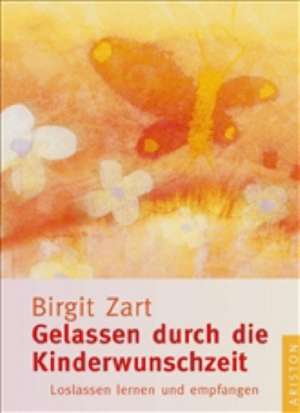 Gelassen durch die Kinderwunschzeit de Birgit Zart