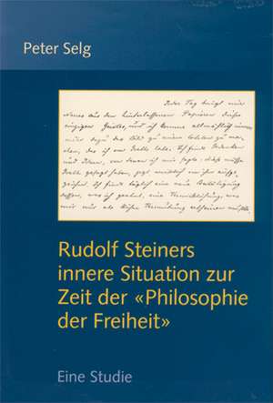 Rudolf Steiners innere Situation zur Zeit der "Philosophie der Freiheit" de Peter Selg