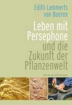 Leben mit Persephone und die Zukunft der Pflanzenwelt de Edith Lammerts van Bueren