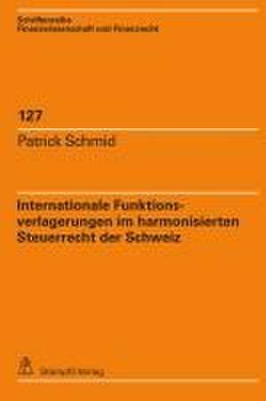 Internationale Funktionsverlagerungen im harmonisierten Steuerrecht der Schweiz de Patrick Schmid