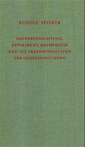 Naturbeobachtung, Mathematik, wissenschaftliches Experiment und Erkenntnisergebnisse vom Gesichtspunkt der Anthroposophie de Rudolf Steiner